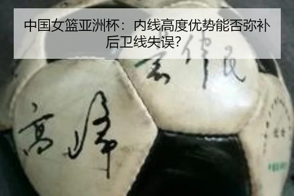 中国女篮亚洲杯：内线高度优势能否弥补后卫线失误？